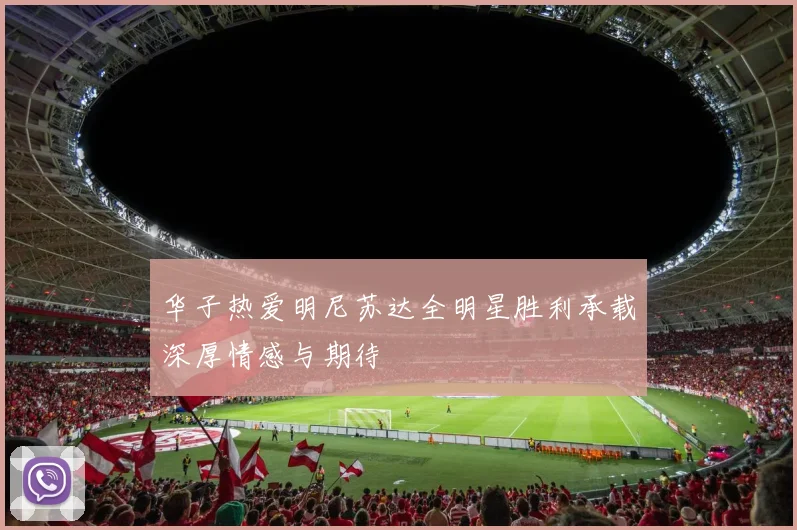 华子热爱明尼苏达全明星胜利承载深厚情感与期待