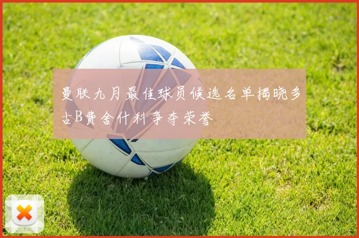 曼联九月最佳球员候选名单揭晓多古B费舍什科争夺荣誉