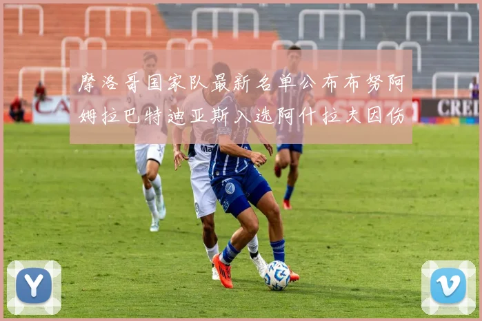 摩洛哥国家队最新名单公布布努阿姆拉巴特迪亚斯入选阿什拉夫因伤缺席