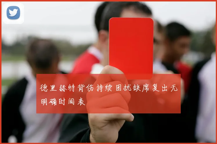 德里赫特背伤持续困扰缺席复出无明确时间表