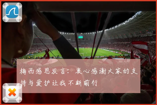 梅西感恩发言：衷心感谢大家的支持与爱护让我不断前行