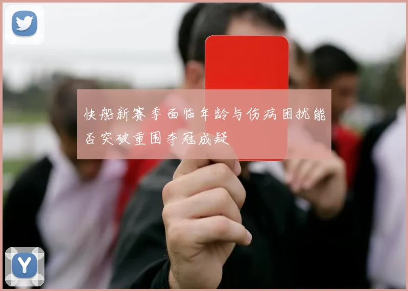 快船新赛季面临年龄与伤病困扰能否突破重围夺冠成疑